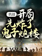 抗战：开局先炸了鬼子炮楼全文免费阅读无弹窗大结局_（李阳汉阳）抗战：开