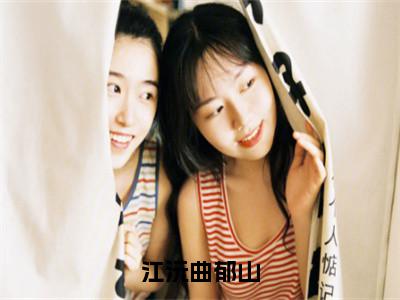 江沅曲郁山（江沅曲郁山全章节完整版）免费阅读_（江沅曲郁山）江沅曲郁山全文无删减免费阅读