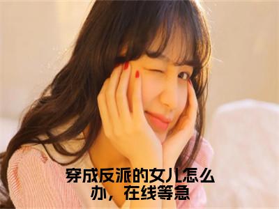 穿成反派的女儿怎么办，在线等急（归宁霍宵征）免费全文阅读小说_归宁霍宵征最新章节列表-笔趣阁（穿成反派的女儿怎么办，在线等急）