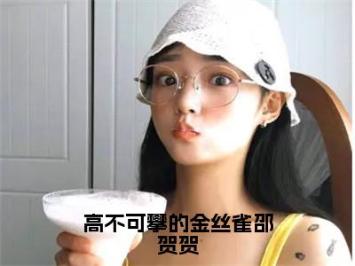 小说高不可攀的金丝雀邵贺贺免费阅读-（邵贺贺）高不可攀的金丝雀邵贺贺最新章节小说阅读-笔趣阁